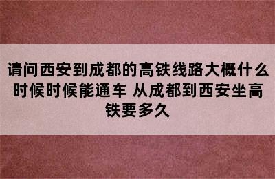 请问西安到成都的高铁线路大概什么时候时候能通车 从成都到西安坐高铁要多久